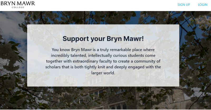 Support your Bryn Mawr! Bryn Mawr is a truly remarkable place where incredibly talented, intellectually urious students come together with extraordinary faculty to create a community of scholars that is both tightly knit and deeply engaged with the larger world.